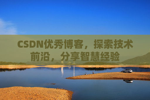 CSDN优秀博客，探索技术前沿，分享智慧经验